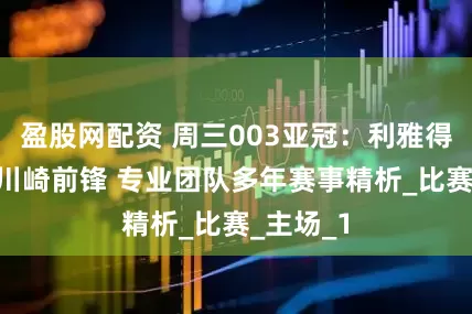 盈股网配资 周三003亚冠：利雅得胜利VS川崎前锋 专业团队多年赛事精析_比赛_主场_1