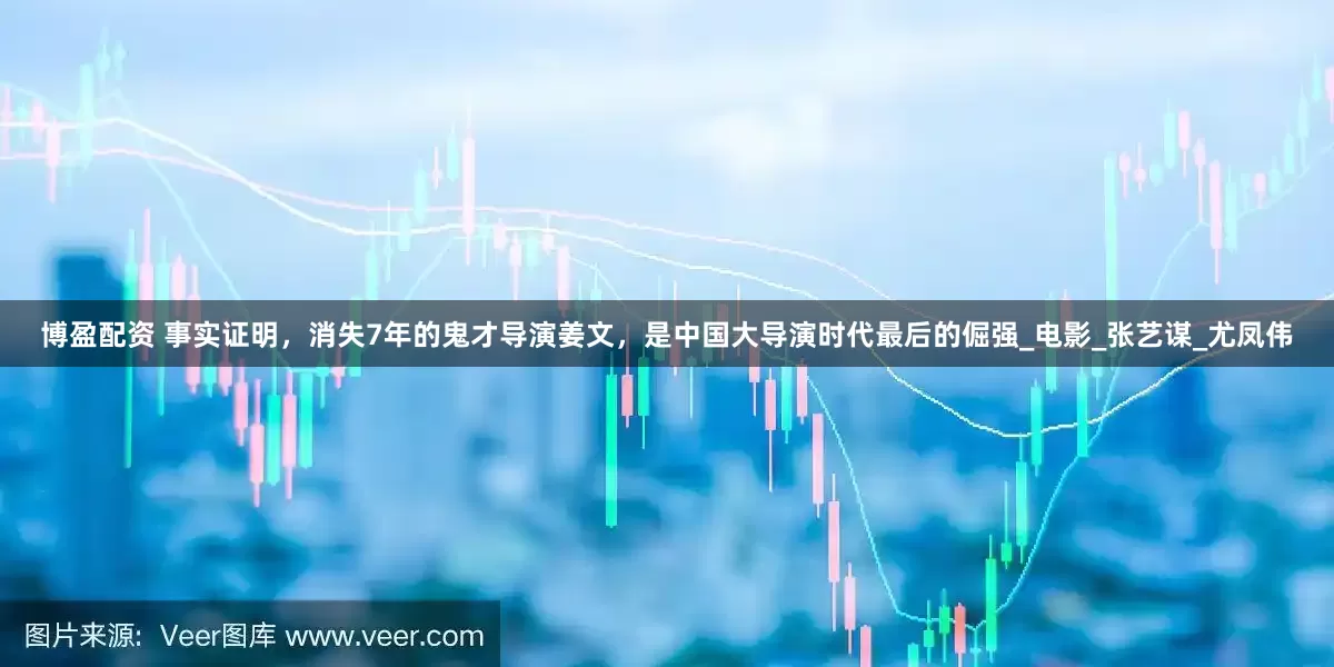 博盈配资 事实证明，消失7年的鬼才导演姜文，是中国大导演时代最后的倔强_电影_张艺谋_尤凤伟