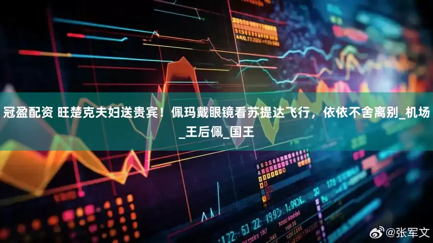 冠盈配资 旺楚克夫妇送贵宾！佩玛戴眼镜看苏提达飞行，依依不舍离别_机场_王后佩_国王
