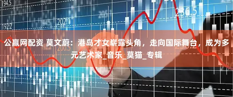 公赢网配资 莫文蔚：港岛才女崭露头角，走向国际舞台，成为多元艺术家_音乐_莫猫_专辑