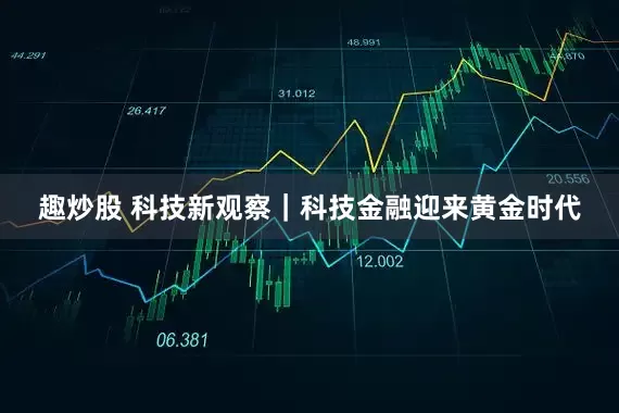 趣炒股 科技新观察｜科技金融迎来黄金时代