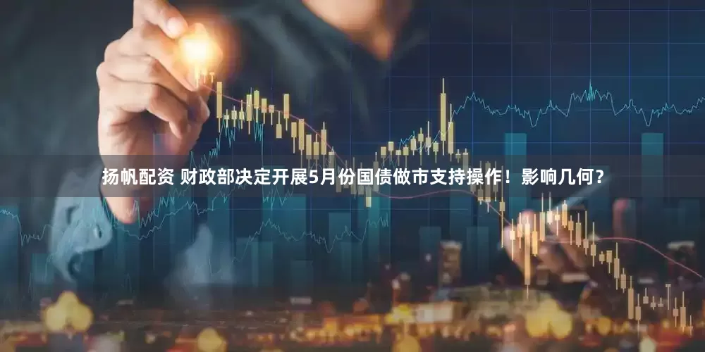 扬帆配资 财政部决定开展5月份国债做市支持操作！影响几何？