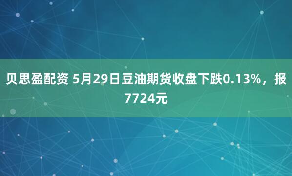 贝思盈配资 5月29日豆油期货收盘下跌0.13%，报7724元