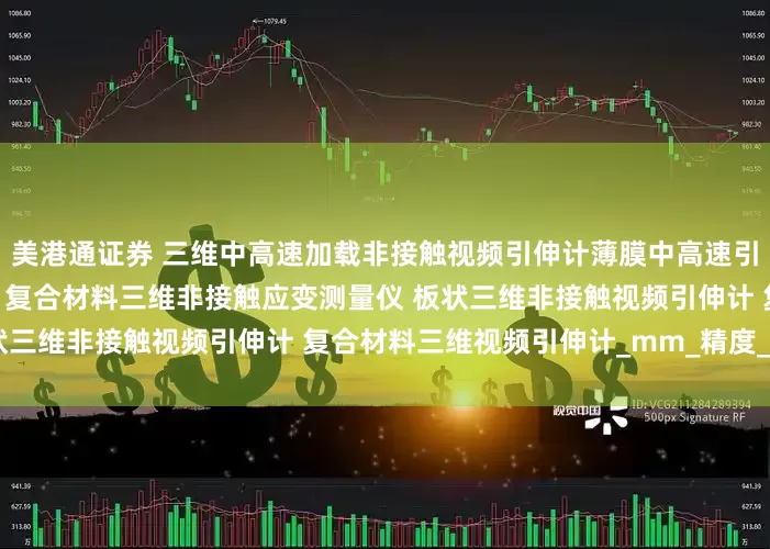 美港通证券 三维中高速加载非接触视频引伸计薄膜中高速引伸计线材三维非接触引伸计 复合材料三维非接触应变测量仪 板状三维非接触视频引伸计 复合材料三维视频引伸计_mm_精度_变形