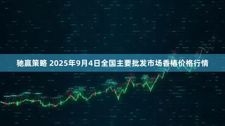 驰赢策略 2025年9月4日全国主要批发市场香椿价格行情