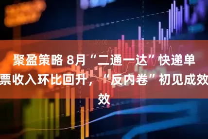聚盈策略 8月“二通一达”快递单票收入环比回升，“反内卷”初见成效