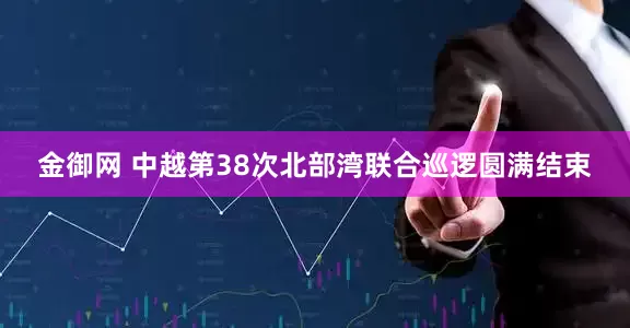 金御网 中越第38次北部湾联合巡逻圆满结束