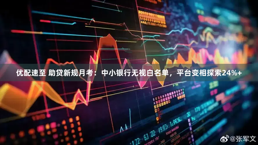 优配速至 助贷新规月考：中小银行无视白名单，平台变相探索24%+