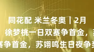 同花配 米兰冬奥｜2月18日看点：徐梦桃一日双赛争首金，苏翊鸣生日夜争奖牌