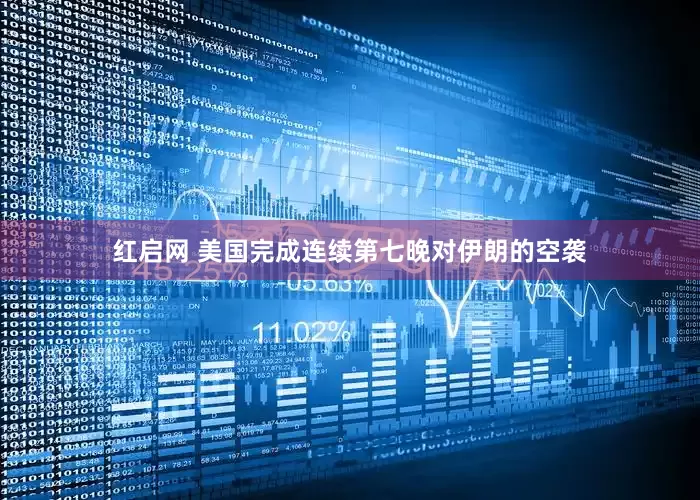 红启网 美国完成连续第七晚对伊朗的空袭